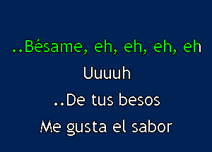 ..Baame, eh, eh, eh, eh
Uuuuh
..De tus besos

Me gusta el sabor