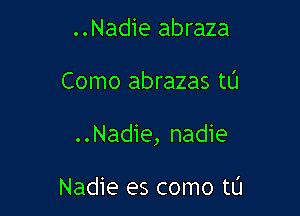 ..Nadie abraza

Como abrazas t0

..Nadie, nadie

Nadie es como t0