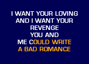 I WANT YOUR LOVING
AND I WANT YOUR
REVENGE
YOU AND
ME COULD WRITE
A BAD ROMANCE

g