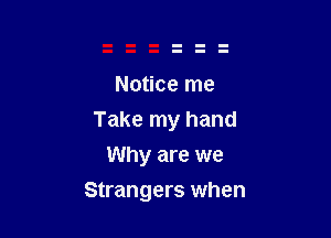 Notice me

Take my hand

Why are we
Strangers when