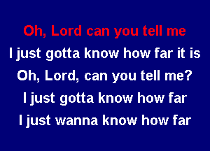 I just gotta know how far it is
Oh, Lord, can you tell me?
I just gotta know how far
I just wanna know how far