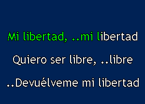 Mi libertad, ..mi libertad

Quiero ser libre, ..libre

..Devudalveme mi libertad