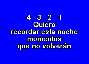 4 3 2 1
Quiero

recordar esta noche
momentos
que no volvera'm