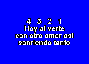 4 3 2 1
Hey alverte

con otro amor asi
sonrlendo tanto