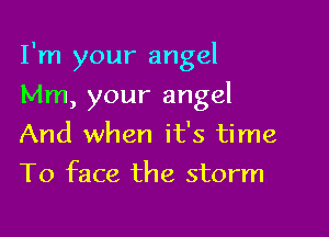 I'm your angel

Mm, your angel
And when it's time
To face the storm