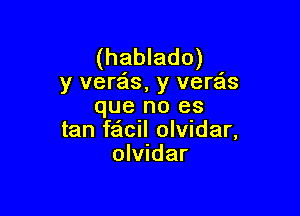 (hablado)
y vere'ls, y vera'ls

que no es
tan facul olwdar,
olwdar