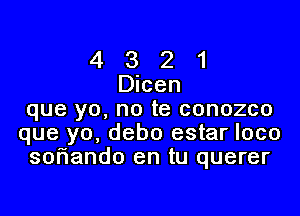 4 3 2 1
Dicen

que yo, no te conozco
que yo, debo estar loco
soriando en tu querer