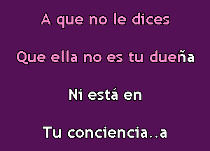 A que no le dices

Que ella no es tu dueria
Ni esta en

Tu conciencia. .a