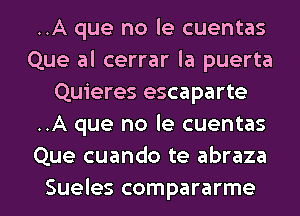 ..A que no le cuentas
Que al cerrar la puerta
Quieres escaparte
..A que no le cuentas
Que cuando te abraza

Sueles compararme l