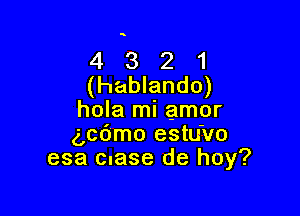 4 3 2 1
(hablando)

hola mi amor
gpdmo estu'vo
esa clase de hoy?