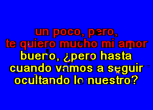 buero, ('Ipero hasta
cuando vnmos a Sgguir
ocultando In nuestro?