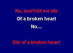 Of a broken heart
No....