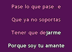 Pase lo que pase..e

Que ya no soportas

Tener que dejarme

Porque soy tu amante