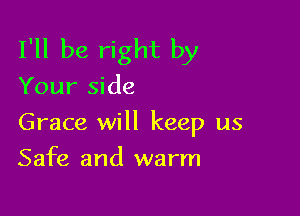 I'll be right by

Your side

Grace will keep us

Safe and warm