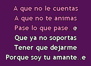 A que no le cuentas

A que no te animas

Pase lo que pase..e

Que ya no soportas

Tener que dejarme
Porque soy tu amante..e