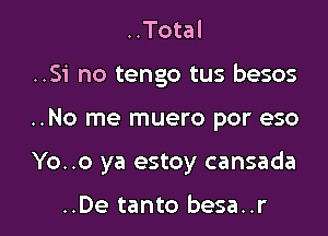 ..Total
..Si no tengo tus besos

..No me muero por eso

Yo..o ya estoy cansada

..De tanto besa..r