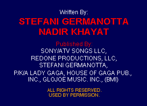 Written Byz

SONYIATV SONGS LLC,

REDONE PRODUCTIONS, LLC,
STEFANI GERMANOTTA,

PIKIA LADY GAGA, HOUSE OF GAGA PUB,
INC, GLOJOE MUSIC. INC, (BMI)

ALL RIGHTS RESERVED
USED BY PERWJSSJON