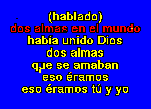 (hablado)

habia unido Dios
dos almas

qJe se amaban
eso eramos
eso eramos tu y yo