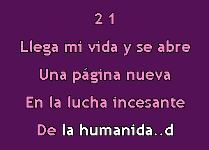 21

Llega mi Vida y se abre

Una pagina nueva
En la lucha incesante

De la humanida..d