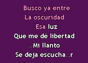 ..Busco ya entre
La oscuridad
..Esa luz

Que me d6) libertad
..Mi llanto
Se deja escucha..r