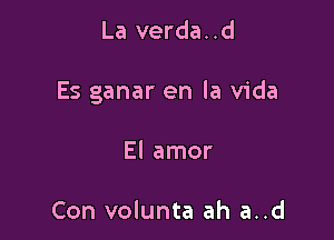 La verda. .d

Es ganar en la Vida

El amor

Con volunta ah a..d