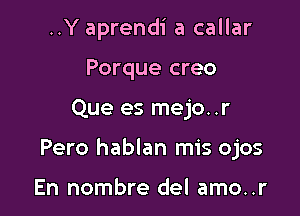 ..Y aprendi a callar
Porque creo

Que es mejo..r

Pero hablan mis ojos

En nombre del amo..r