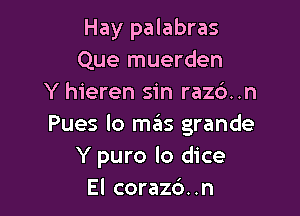 Hay palabras
Que muerden
Y hieren sin raz6..n

Pues lo mas grande
Y puro lo dice
El corazd..n