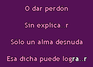 0 dar perdc'm
Sin explica..r

S6lo un alma desnuda

Esa dicha puede logra..r