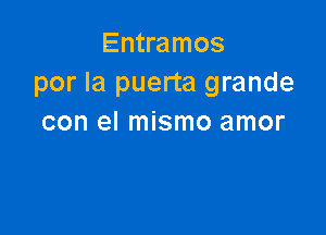 Envamos
por la puerta grande

con el mismo amor