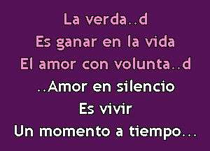 La verda..d
Es ganar en la Vida
El amor con volunta..d

..Amor en silencio
Es vivir
Un momento a tiempo...