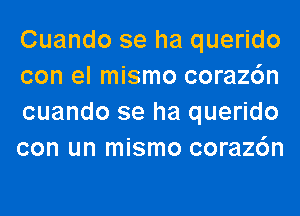 Cuando se ha querido
con el mismo coraz6n
cuando se ha querido
con un mismo coraz6n