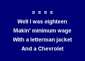 Well I was eighteen

Makin' minimum wage

With a letterman jacket
And a Chevrolet