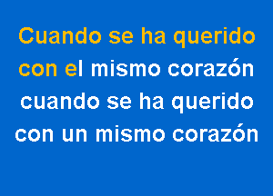 Cuando se ha querido
con el mismo coraz6n
cuando se ha querido
con un mismo coraz6n