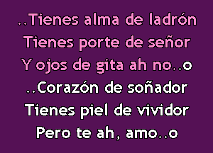 ..Tienes alma de ladr6n
Tienes porte de serior
Yojos de gita ah no..o
..Corazc'm de soriador
Tienes piel de vividor

Pero te ah, amo..o l