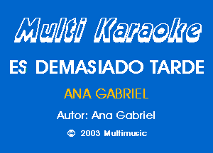 Mam KQWMEQ

ES DEMAS IADO TARDE

ANA GABRIEL

Aufori Ana Gabriel
2003 MuHimusic