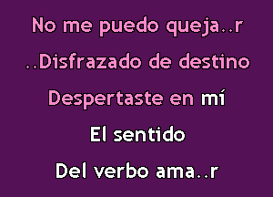 No me puedo queja..r
..Disfrazado de destino
Despertaste en mi

El sentido

Del verbo ama..r l