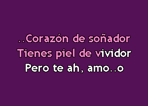 ..Cora26n de soriador

Tienes piel de vividor
Pero te ah, amo..o