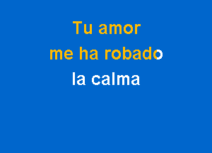 Tu amor
me ha robado

la calma