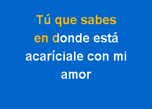 TL'I que sabes
en donde este'l

acariciale con mi
amor