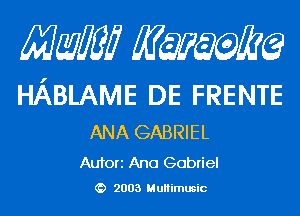 Mam KQWMEQ

HABLAME DE FRENTE

ANA GABRIEL

Aufori Ana Gabriel
2003 MuHimusic