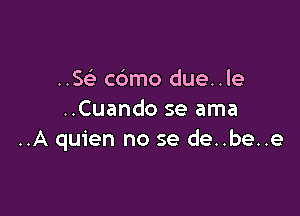 ..Se'- cbmo due..le

..Cuando se ama
..A quien no se de..be..e