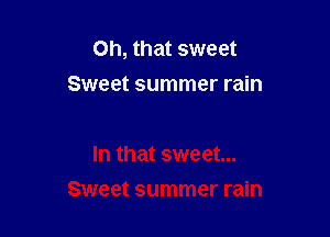 Oh, that sweet
Sweet summer rain
