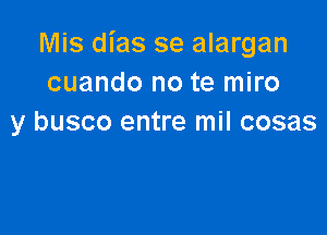 Mis dias se alargan
cuando no te miro

y busco entre mil cosas