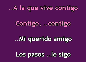 ..A la que vive contigo

Contigo, ..contigo

..Mi querido amigo

Los pasos ..le sigo