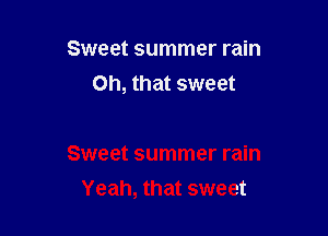 Sweet summer rain
Oh, that sweet