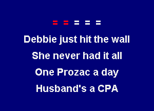 Debbie just hit the wall
She never had it all

One Prozac a day
Husband's a CPA