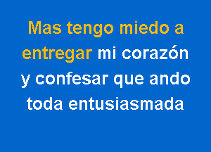 Mas tengo miedo a
entregar mi coraz6n
y confesar que ando
toda entusiasmada