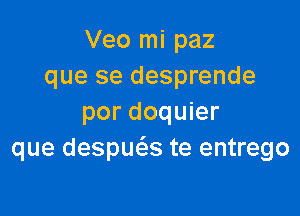 Veo mi paz
que se desprende

por doquier
que despuc5.s te entrego