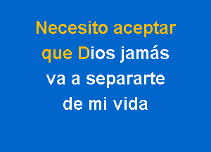 Necesito aceptar
que Dios jamais

va a separarte
de mi Vida