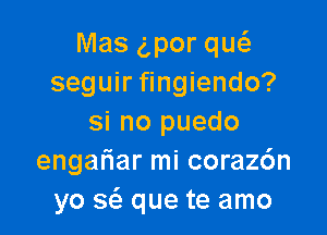 Mas g,por qu6.
seguir fingiendo?

si no puedo
engah'ar mi corazc'm
yo sc'e que te amo